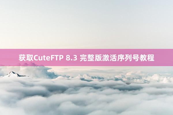 获取CuteFTP 8.3 完整版激活序列号教程